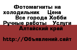 Фотомагниты на холодильник! › Цена ­ 1 000 - Все города Хобби. Ручные работы » Услуги   . Алтайский край